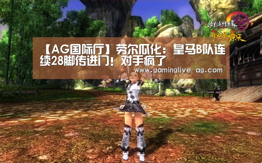 【AG国际厅】劳尔瓜化:皇马B队连续28脚传进门!对手疯了(图1) AG国际厅