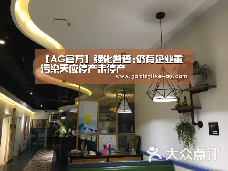 【AG官方】强化督查:仍有企业重污染天应停产未停产(图2) AG官网