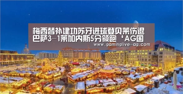 梅西替补建功苏牙进球登贝莱伤退 巴萨3-1莱加内斯5分领跑‘AG国际厅’(图1) AG下载