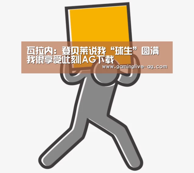 瓦拉内:登贝莱说我“球生”圆满 我很享受此刻|AG下载(图2) AG下载