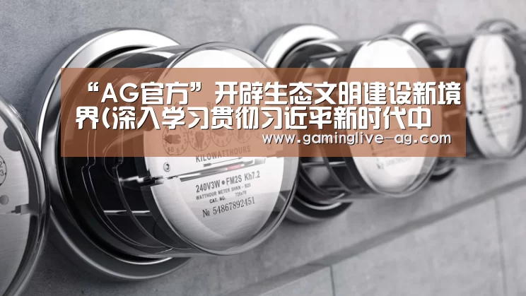 “AG官方”开辟生态文明建设新境界(深入学习贯彻习近平新时代中国特色社会主义思想)(图1) AG官方